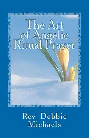 The Art of Angelic Ritual Prayer de Rev Debbie Michaels