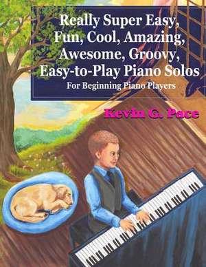 Really Super Easy, Fun, Cool, Amazing, Awesome, Groovy, Easy-To-Play Piano Solos de Kevin G. Pace