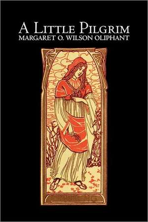 A Little Pilgrim by Margaret Oliphant Wilson, Fiction, Literary, Religious de Margaret Wilson Oliphant