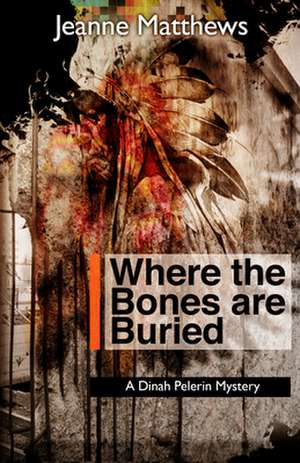 Where the Bones Are Buried: A Dinah Pellerin Mystery de Jeanne Matthews