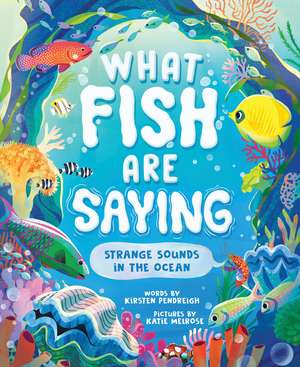 What Fish Are Saying: Strange Sounds in the Ocean de Kirsten Pendreigh