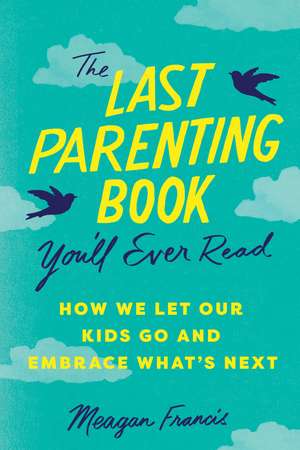 The Last Parenting Book You'll Ever Read: How We Let Our Kids Go and Embrace What's Next de Meagan Francis