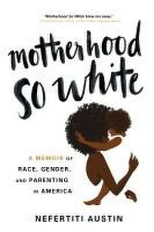 Motherhood So White: A Memoir of Race, Gender, and Parenting in America de Nefertiti Austin