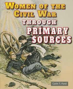 Women of the Civil War Through Primary Sources de Carin T. Ford