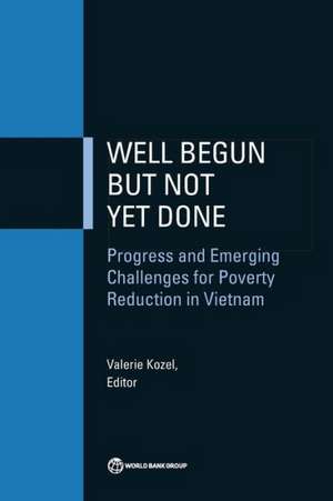 Well Begun But Not Yet Done: Progress and Emerging Challenges for Poverty Reduction in Vietnam de Valerie Kozel