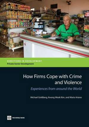 How Firms Cope with Crime and Violence: Experiences from Around the World de Michael Goldberg