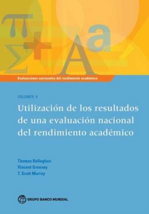 Evaluaciones Nacionales del Rendimiento Academico Volumen 5: Utilizacion de Los Resultados de Una Evaluacion Nacional del Rendimiento Academico de Thomas Kellaghan