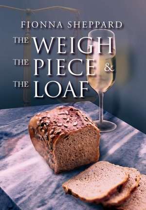 The Weigh, the Piece and the Loaf de Fionna Sheppard