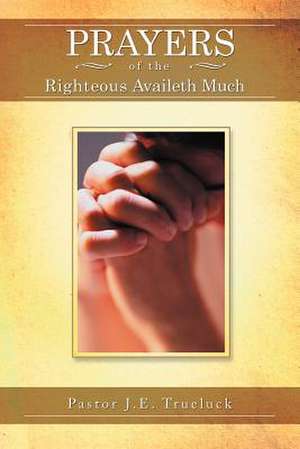 Prayers of the Righteous Availeth Much de Pastor J. E. Trueluck