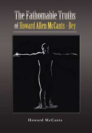 The FathomableTruths of Howard Allen McCants - Bey de Howard McCants