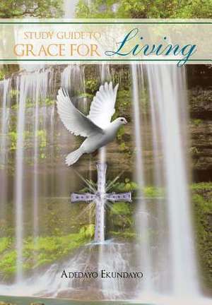 A Study Guide to Grace for Living de Adedayo Ekundayo