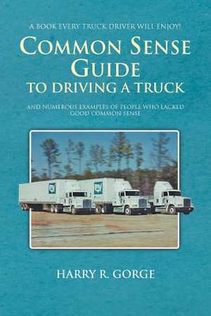 Common Sense Guide to Driving a Truck de Harry Gorge