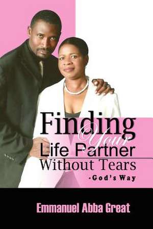 Finding Your Life Partner Without Tears de Emmanuel Abba Great