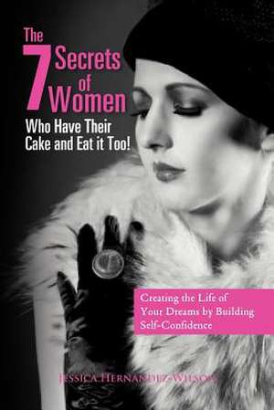 The 7 Secrets of Women Who Have Their Cake and Eat It Too! de Jessica Hernandez-Wilson