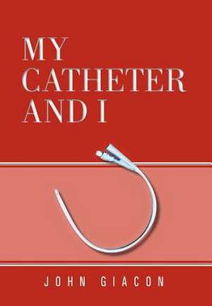 MY CATHETER AND I de John Giacon