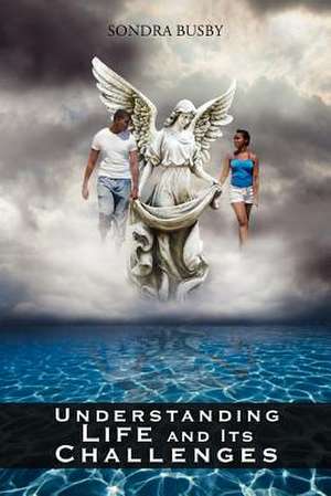 Understanding Life and Its Challenges de Sondra Busby