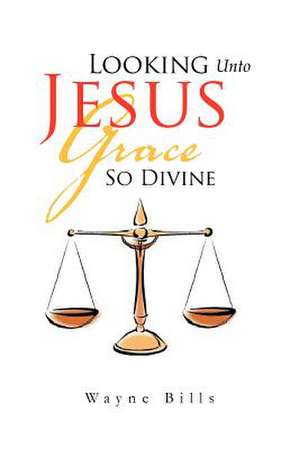 Looking Unto Jesus Grace So Divine de Wayne Bills