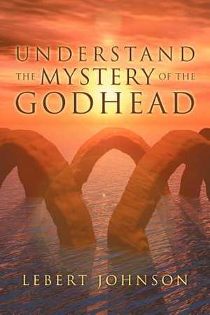 Understand the Mystery of the Godhead de Lebert Johnson