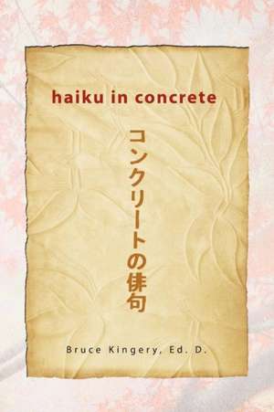 Haiku In Concrete de Bruce Ed. D. Kingery