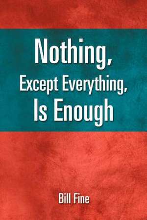 Nothing, Except Everything, Is Enough de Bill Fine