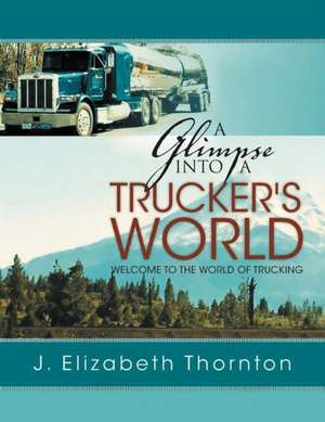 A Glimpse Into a Trucker's World de J. Elizabeth Thornton