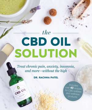 The CBD Oil Solution: Treat Chronic Pain, Anxiety, Insomnia, and More-Without the High de Rachna Patel