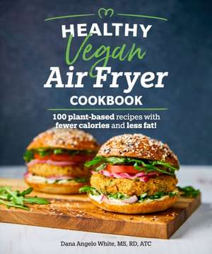 Healthy Vegan Air Fryer Cookbook: 100 Plant-Based Recipes with Fewer Calories and Less Fat de Dana Angelo White