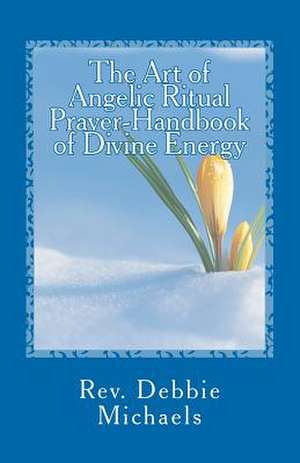 The Art of Angelic Ritual Prayer-Handbook of Divine Energy de Rev Debbie Michaels