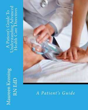 A Patient Guide to Understanding Advanced Health Care Directives de Maureen Kroning Msn Rn