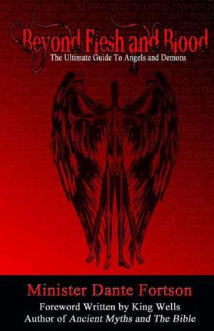 Beyond Flesh and Blood: The Ultimate Guide to Angels and Demons de Minister Dante Fortson