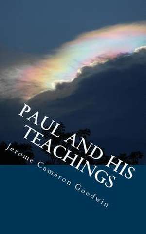 Paul and His Teachings de Jerome Cameron Goodwin