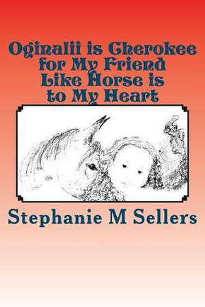 Oginalii Is Cherokee for My Friend Like Horse Is to My Heart de MS Stephanie M. Sellers