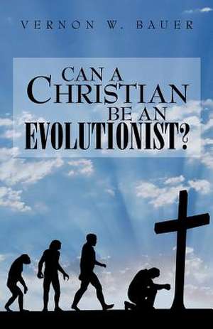 Can a Christian Be an Evolutionist? de Vernon W. Bauer