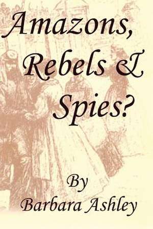 Amazons, Rebels & Spies? de Barbara Ashley