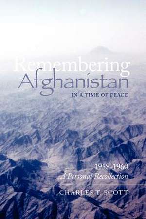 Remembering Afghanistan in a Time of Peace, 1958-1960 de Charles T. Scott