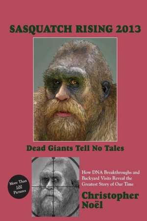 Sasquatch Rising 2013: Dead Giants Tell No Tales: How DNA Breakthroughs and Backyard Visits Reveal the Greatest Story of Our Time de Christopher Noel