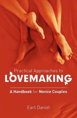 Practical Approaches to Lovemaking - A Handbook for Novice Couples de Earl Ole George Daniel