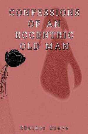 Confessions of an Eccentric Old Man de Sholder Greye