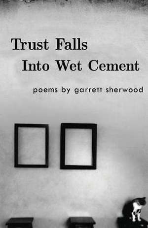 Trust Falls Into Wet Cement de Garrett Sherwood