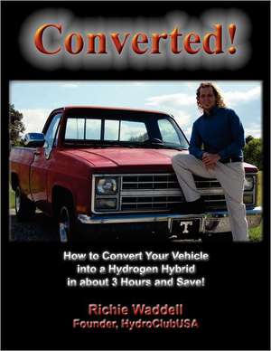 Converted: How to Convert Your Vehicle Into a Hydrogen Hybrid in about 3 Hours and Save! de Richie Waddell