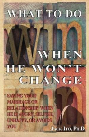 What to Do When He Won't Change de Jack Ito Ph. D.