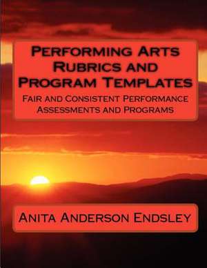 Performing Arts Rubrics and Program Templates de Anita Anderson Endsley