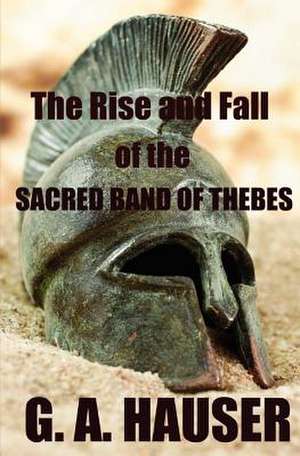 The Rise and the Fall of the Sacred Band of Thebes de G. A. Hauser