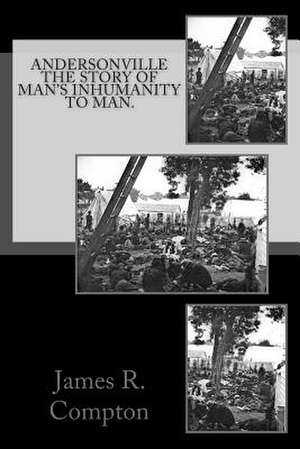 Andersonville the Story of Man's Inhumanity to Man. de James R. Compton