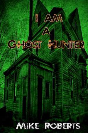 I Am a Ghost Hunter de Michael J. Roberts