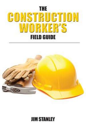 The Construction Workers Field Guide de Jim Stanley