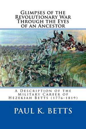 Glimpses of the Revolutionary War Through the Eyes of an Ancestor de Paul K. Betts