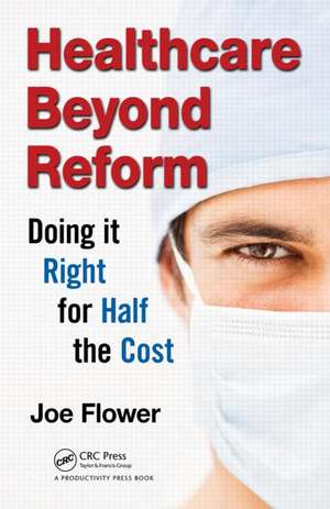 Healthcare Beyond Reform: Doing It Right for Half the Cost de Joe Flower