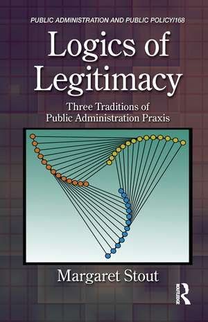 Logics of Legitimacy: Three Traditions of Public Administration Praxis de Margaret Stout