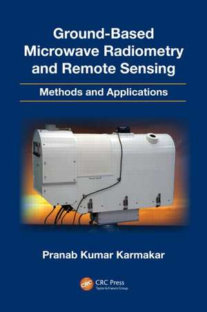 Ground-Based Microwave Radiometry and Remote Sensing: Methods and Applications de Pranab Kumar Karmakar